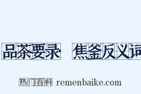 品茶要录·焦釜反义词是什么意思的图片